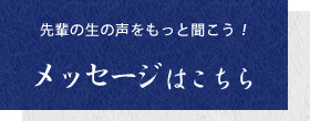 先輩の生の声をもっと聞こう！メッセージはこちら